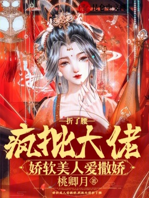 《娇软美人爱撒娇，疯批大佬折了腰》