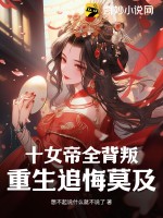 《十女帝全背叛，重生追悔莫及》