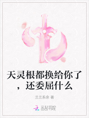 《天灵根都换给你了，还委屈什么》